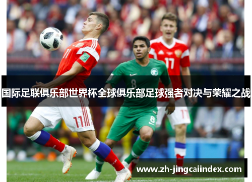 国际足联俱乐部世界杯全球俱乐部足球强者对决与荣耀之战