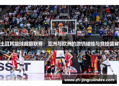 土耳其篮球超级联赛：亚洲与欧洲的激情碰撞与竞技盛宴