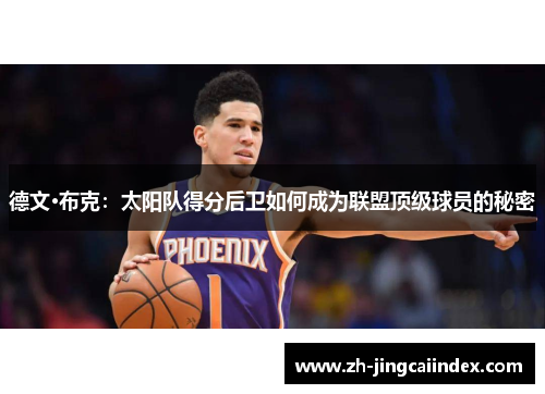 德文·布克：太阳队得分后卫如何成为联盟顶级球员的秘密