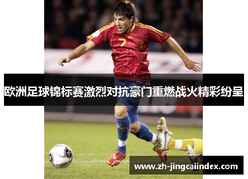 欧洲足球锦标赛激烈对抗豪门重燃战火精彩纷呈