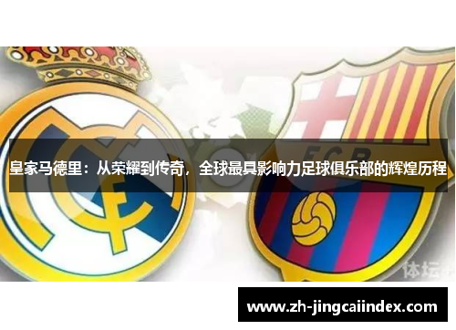 皇家马德里：从荣耀到传奇，全球最具影响力足球俱乐部的辉煌历程