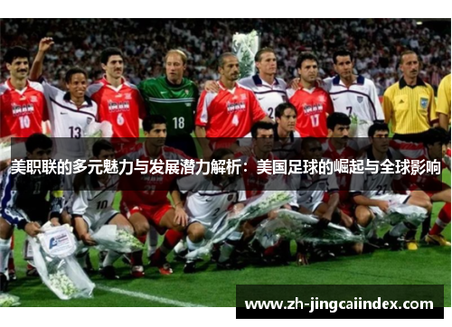 美职联的多元魅力与发展潜力解析：美国足球的崛起与全球影响