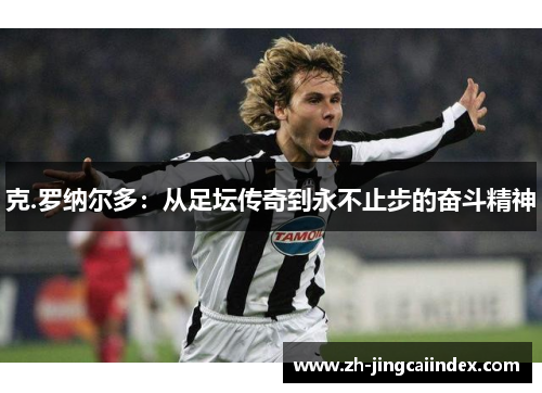 克.罗纳尔多：从足坛传奇到永不止步的奋斗精神