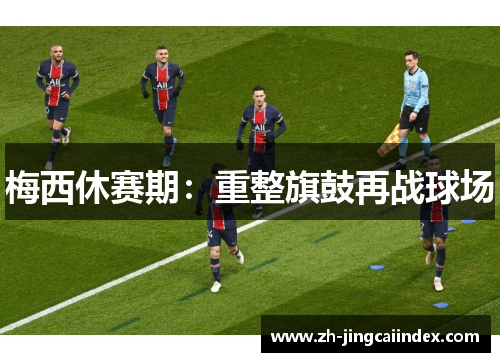 梅西休赛期：重整旗鼓再战球场