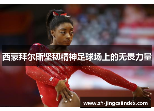 西蒙拜尔斯坚韧精神足球场上的无畏力量