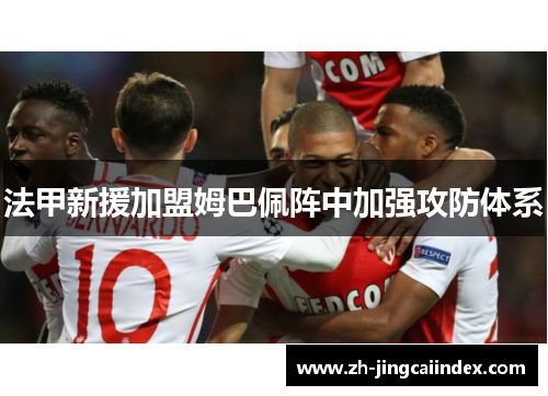 法甲新援加盟姆巴佩阵中加强攻防体系