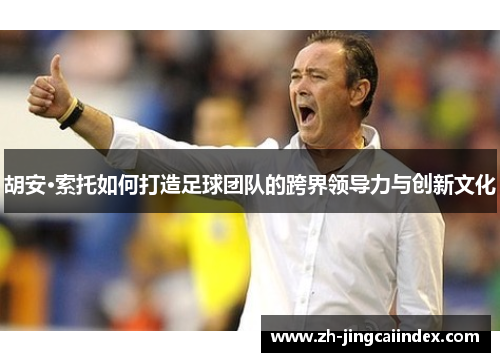 胡安·索托如何打造足球团队的跨界领导力与创新文化