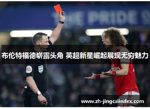 布伦特福德崭露头角 英超新星崛起展现无穷魅力
