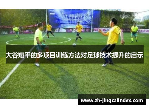 大谷翔平的多项目训练方法对足球技术提升的启示