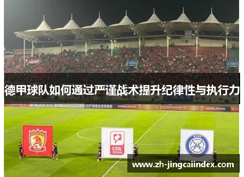 德甲球队如何通过严谨战术提升纪律性与执行力