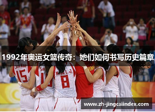 1992年奥运女篮传奇：她们如何书写历史篇章